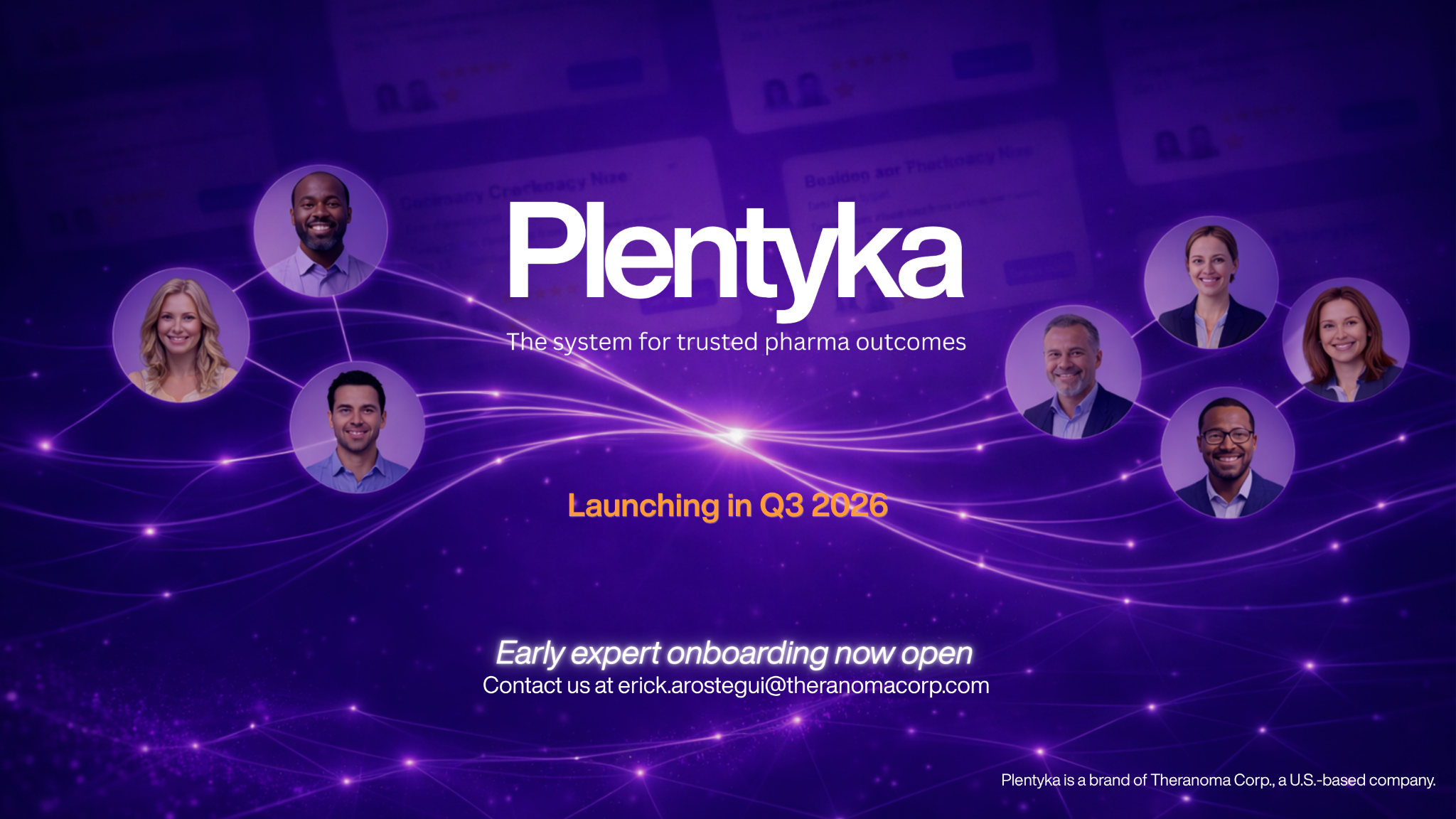 Plentyka. The system for trusted pharma outcomes. Launching in Q3 2026. Early expert onboarding now open. Contact us at erick.arostegui@theranomacorp.com. Plentyka is a brand of Theranoma Corp., a U.S.-based company.